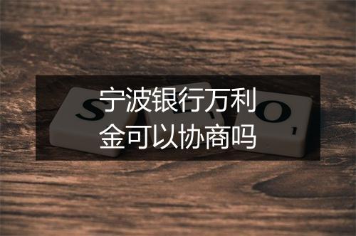 宁波银行万利金可以协商吗