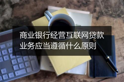 商业银行经营互联网贷款业务应当遵循什么原则
