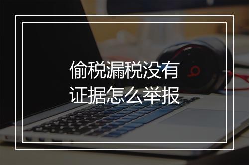 偷税漏税没有证据怎么举报