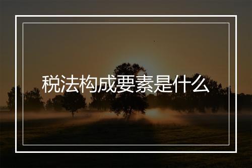 税法构成要素是什么