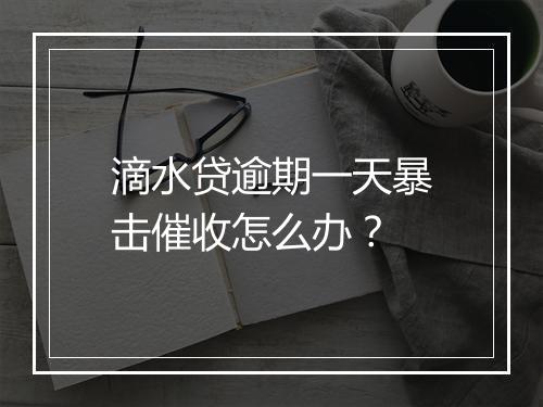滴水贷逾期一天暴击催收怎么办？