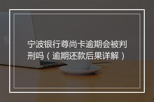 宁波银行尊尚卡逾期会被判刑吗（逾期还款后果详解）