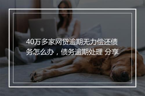 40万多家网贷逾期无力偿还债务怎么办，债务逾期处理 分享