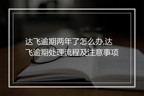 达飞逾期两年了怎么办,达飞逾期处理流程及注意事项