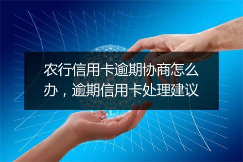 农行信用卡逾期协商怎么办，逾期信用卡处理建议