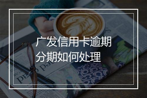 广发信用卡逾期分期如何处理