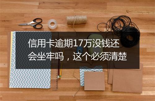 信用卡逾期17万没钱还会坐牢吗，这个必须清楚