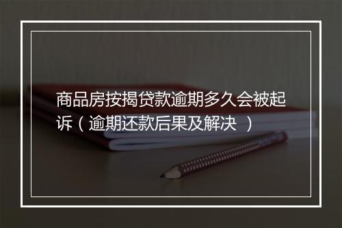 商品房按揭贷款逾期多久会被起诉（逾期还款后果及解决 ）