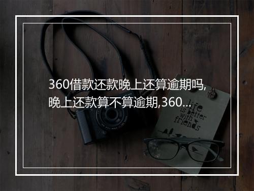 360借款还款晚上还算逾期吗,晚上还款算不算逾期,360借款逾期罚息计算