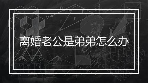 离婚老公是弟弟怎么办