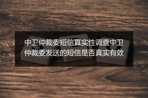 中卫仲裁委短信真实性调查中卫仲裁委发送的短信是否真实有效