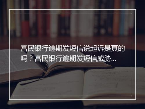 富民银行逾期发短信说起诉是真的吗？富民银行逾期发短信威胁起诉真的有效吗？