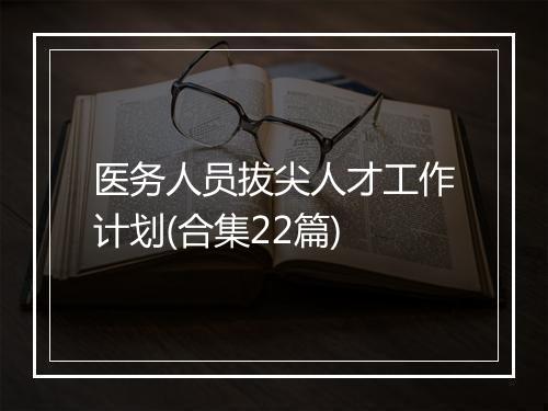 医务人员拔尖人才工作计划(合集22篇)
