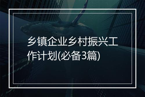 乡镇企业乡村振兴工作计划(必备3篇)