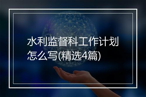 水利监督科工作计划怎么写(精选4篇)