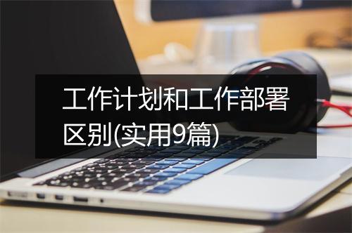 工作计划和工作部署区别(实用9篇)