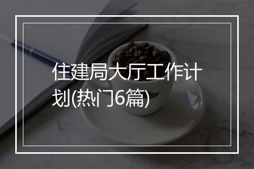 住建局大厅工作计划(热门6篇)