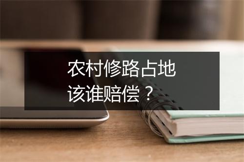农村修路占地该谁赔偿？