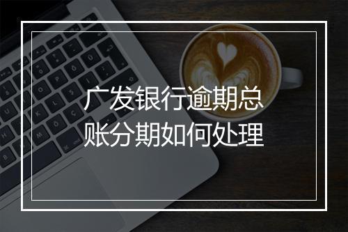 广发银行逾期总账分期如何处理