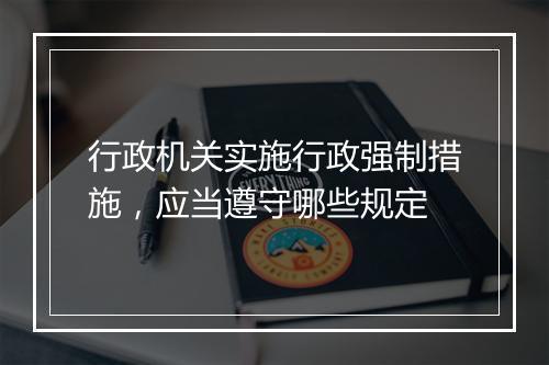 行政机关实施行政强制措施，应当遵守哪些规定