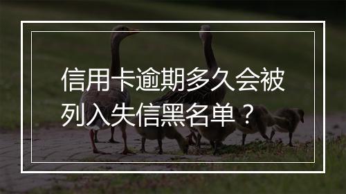 信用卡逾期多久会被列入失信黑名单？