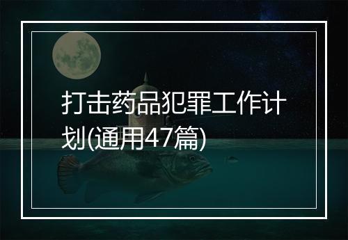 打击药品犯罪工作计划(通用47篇)