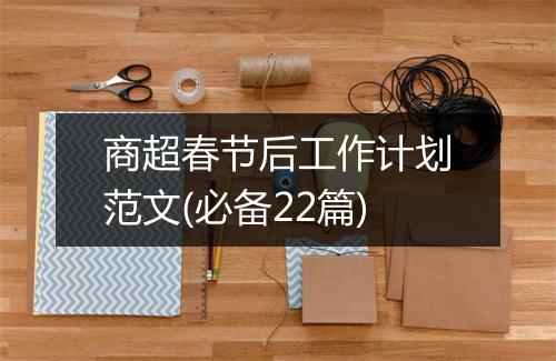 商超春节后工作计划范文(必备22篇)
