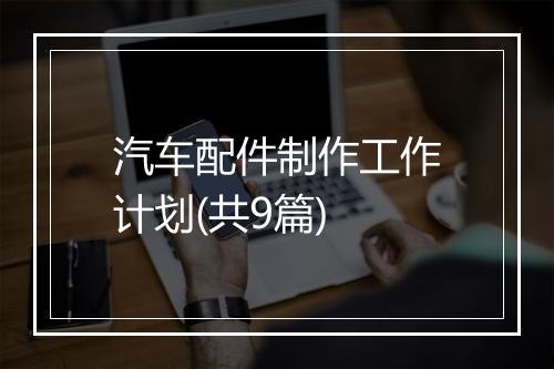 汽车配件制作工作计划(共9篇)