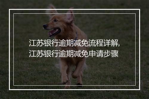 江苏银行逾期减免流程详解,江苏银行逾期减免申请步骤