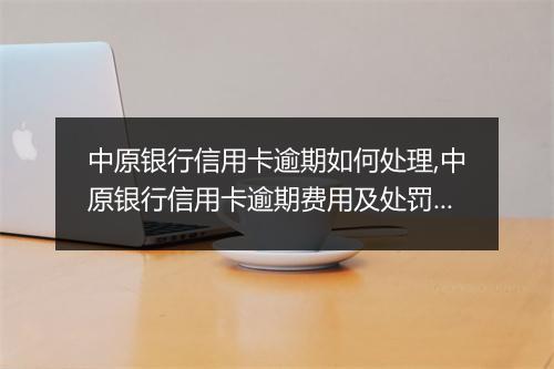 中原银行信用卡逾期如何处理,中原银行信用卡逾期费用及处罚规定