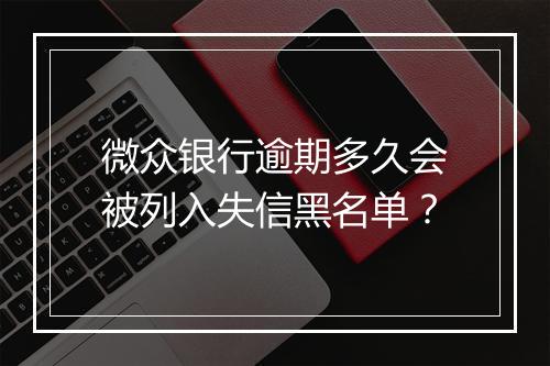 微众银行逾期多久会被列入失信黑名单？