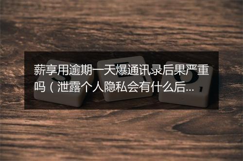 薪享用逾期一天爆通讯录后果严重吗（泄露个人隐私会有什么后果）