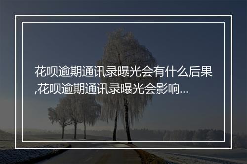 花呗逾期通讯录曝光会有什么后果,花呗逾期通讯录曝光会影响个人信用吗