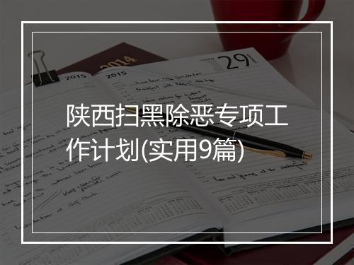 陕西扫黑除恶专项工作计划(实用9篇)