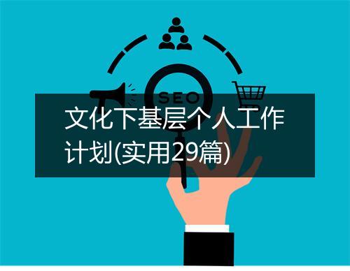 文化下基层个人工作计划(实用29篇)