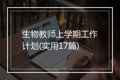 生物教师上学期工作计划(实用17篇)