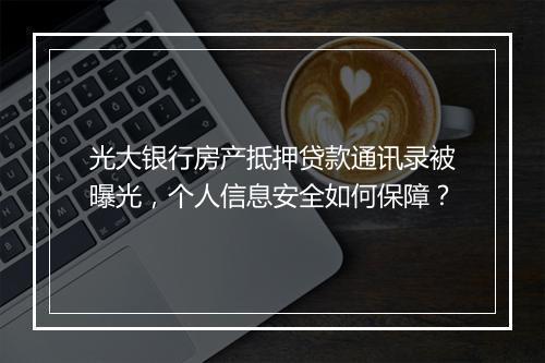 光大银行房产抵押贷款通讯录被曝光，个人信息安全如何保障？