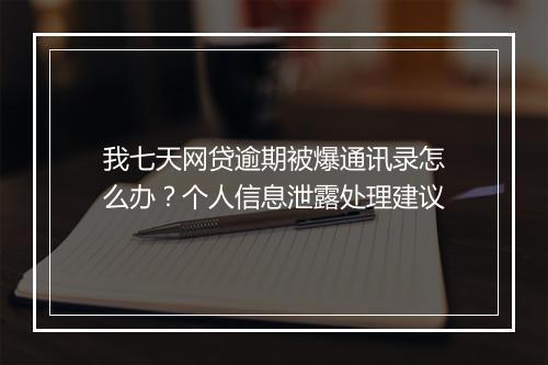 我七天网贷逾期被爆通讯录怎么办？个人信息泄露处理建议