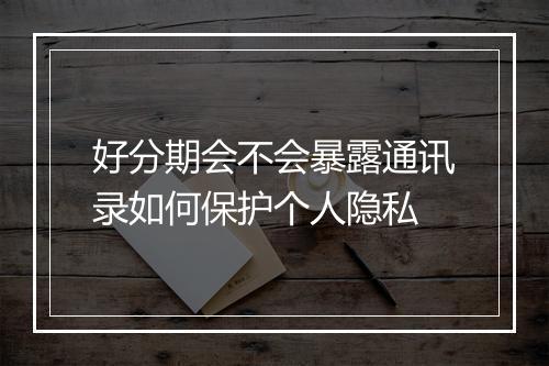 好分期会不会暴露通讯录如何保护个人隐私