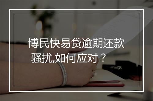 博民快易贷逾期还款 骚扰,如何应对？