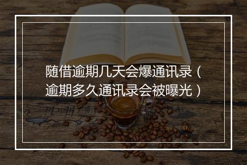 随借逾期几天会爆通讯录（逾期多久通讯录会被曝光）