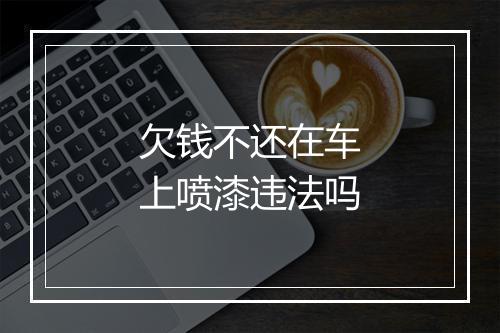 欠钱不还在车上喷漆违法吗
