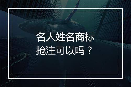 名人姓名商标抢注可以吗？