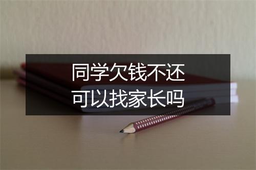 同学欠钱不还可以找家长吗