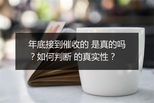 年底接到催收的 是真的吗？如何判断 的真实性？