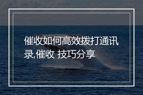 催收如何高效拨打通讯录,催收 技巧分享
