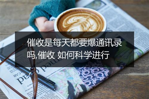 催收是每天都要爆通讯录吗,催收 如何科学进行