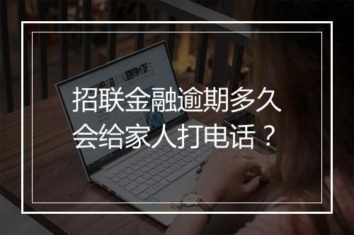 招联金融逾期多久会给家人打电话？