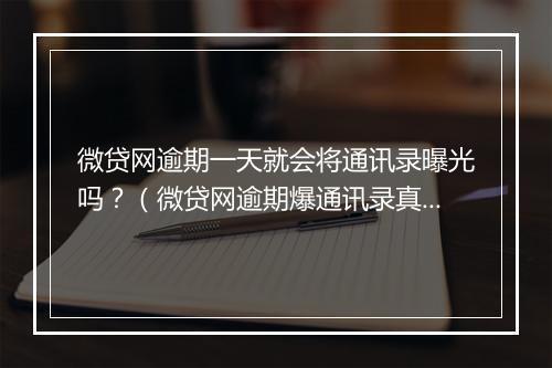 微贷网逾期一天就会将通讯录曝光吗？（微贷网逾期爆通讯录真相揭秘）