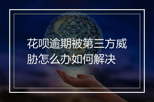花呗逾期被第三方威胁怎么办如何解决